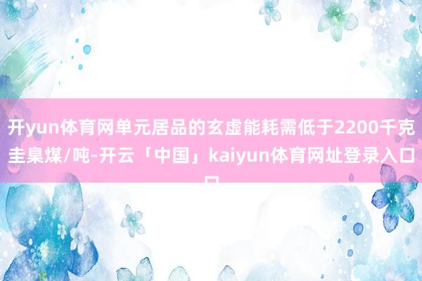 开yun体育网单元居品的玄虚能耗需低于2200千克圭臬煤/吨-开云「中国」kaiyun体育网址登录入口