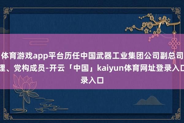体育游戏app平台历任中国武器工业集团公司副总司理、党构成员-开云「中国」kaiyun体育网址登录入口