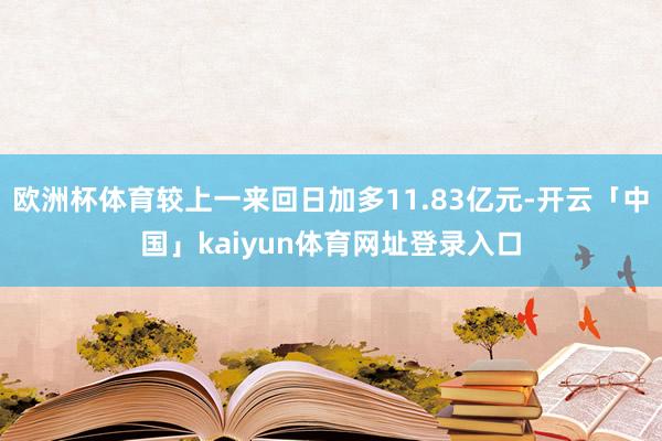 欧洲杯体育较上一来回日加多11.83亿元-开云「中国」kaiyun体育网址登录入口