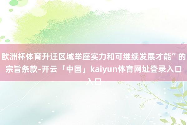 欧洲杯体育升迁区域举座实力和可继续发展才能”的宗旨条款-开云「中国」kaiyun体育网址登录入口
