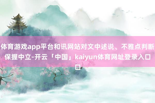 体育游戏app平台和讯网站对文中述说、不雅点判断保握中立-开云「中国」kaiyun体育网址登录入口