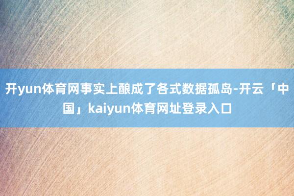 开yun体育网事实上酿成了各式数据孤岛-开云「中国」kaiyun体育网址登录入口
