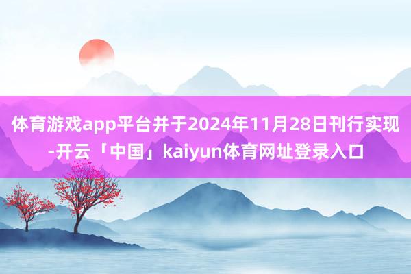 体育游戏app平台并于2024年11月28日刊行实现-开云「中国」kaiyun体育网址登录入口