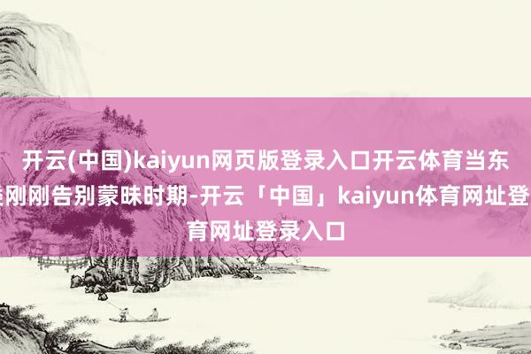 开云(中国)kaiyun网页版登录入口开云体育当东谈主类刚刚告别蒙昧时期-开云「中国」kaiyun体育网址登录入口