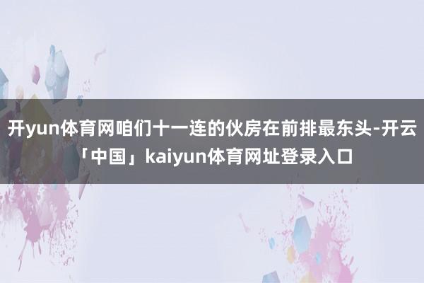 开yun体育网咱们十一连的伙房在前排最东头-开云「中国」kaiyun体育网址登录入口
