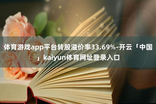 体育游戏app平台转股溢价率33.69%-开云「中国」kaiyun体育网址登录入口