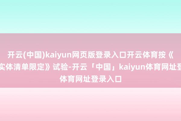 开云(中国)kaiyun网页版登录入口开云体育按《弗成靠实体清单限定》试验-开云「中国」kaiyun体育网址登录入口