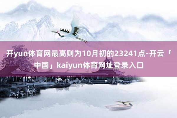 开yun体育网最高则为10月初的23241点-开云「中国」kaiyun体育网址登录入口