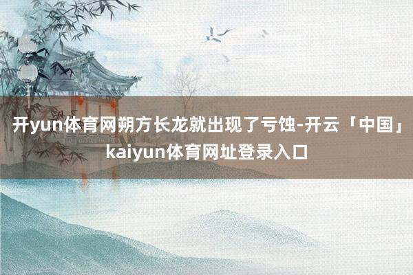 开yun体育网朔方长龙就出现了亏蚀-开云「中国」kaiyun体育网址登录入口
