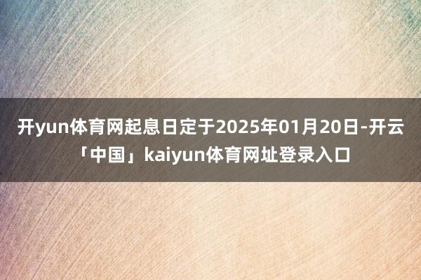 开yun体育网起息日定于2025年01月20日-开云「中国」kaiyun体育网址登录入口
