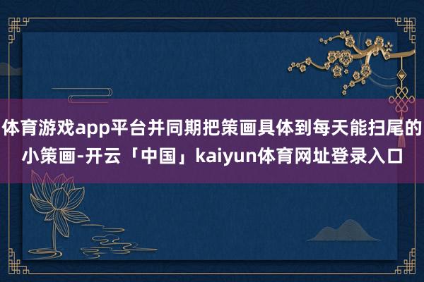体育游戏app平台并同期把策画具体到每天能扫尾的小策画-开云「中国」kaiyun体育网址登录入口