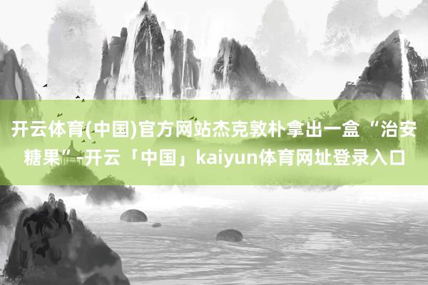 开云体育(中国)官方网站杰克敦朴拿出一盒 “治安糖果”-开云「中国」kaiyun体育网址登录入口