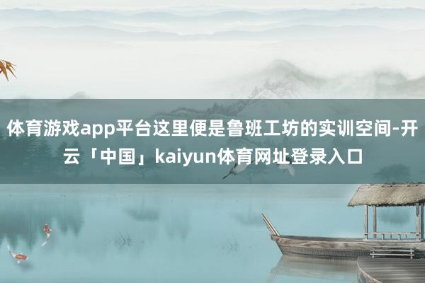 体育游戏app平台这里便是鲁班工坊的实训空间-开云「中国」kaiyun体育网址登录入口