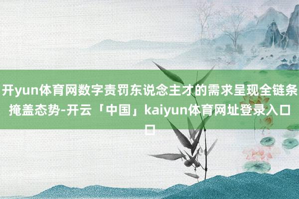 开yun体育网数字责罚东说念主才的需求呈现全链条掩盖态势-开云「中国」kaiyun体育网址登录入口