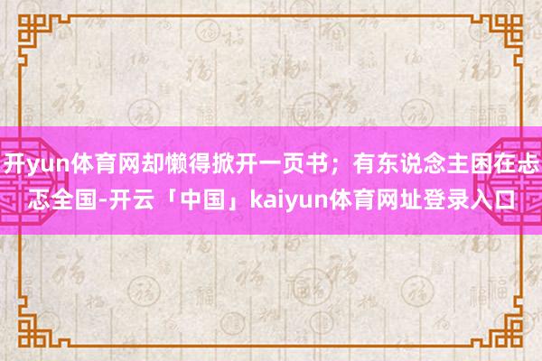 开yun体育网却懒得掀开一页书；有东说念主困在忐忑全国-开云「中国」kaiyun体育网址登录入口