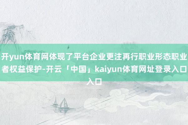 开yun体育网体现了平台企业更注再行职业形态职业者权益保护-开云「中国」kaiyun体育网址登录入口