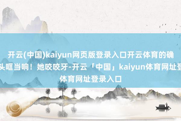开云(中国)kaiyun网页版登录入口开云体育的确听见里头哐当响!她咬咬牙-开云「中国」kaiyun体育网址登录入口